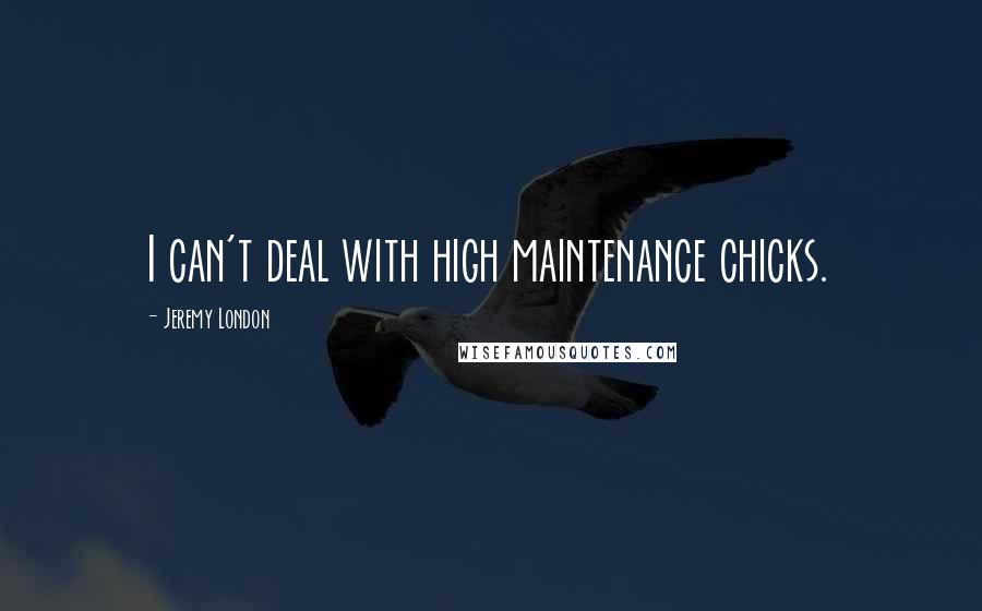 Jeremy London Quotes: I can't deal with high maintenance chicks.