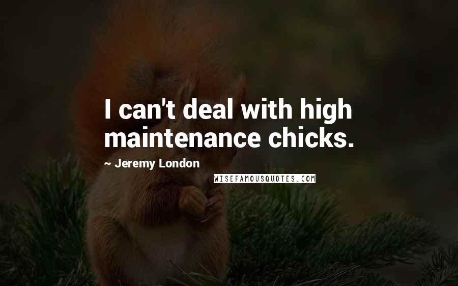 Jeremy London Quotes: I can't deal with high maintenance chicks.