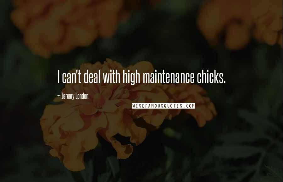 Jeremy London Quotes: I can't deal with high maintenance chicks.