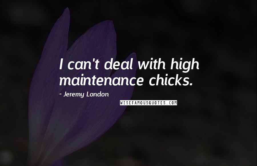 Jeremy London Quotes: I can't deal with high maintenance chicks.