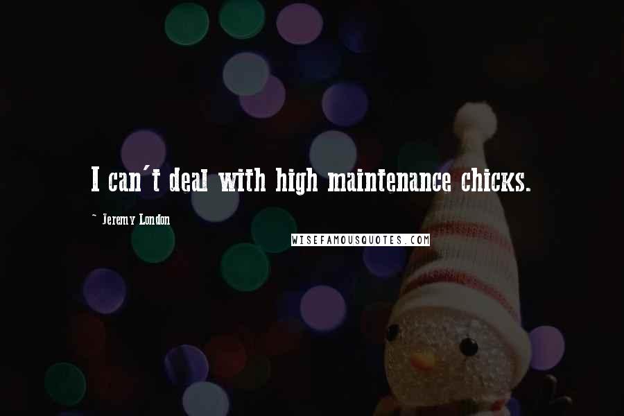 Jeremy London Quotes: I can't deal with high maintenance chicks.