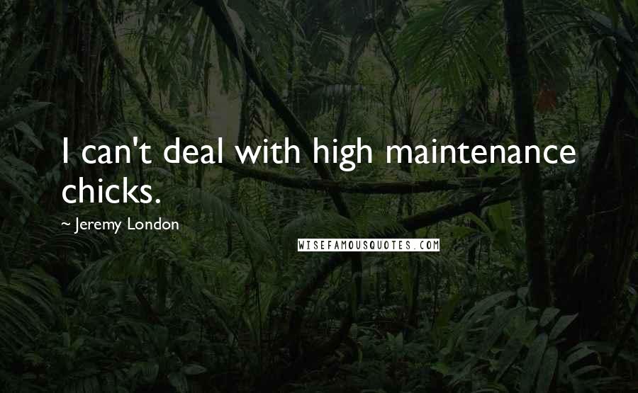 Jeremy London Quotes: I can't deal with high maintenance chicks.