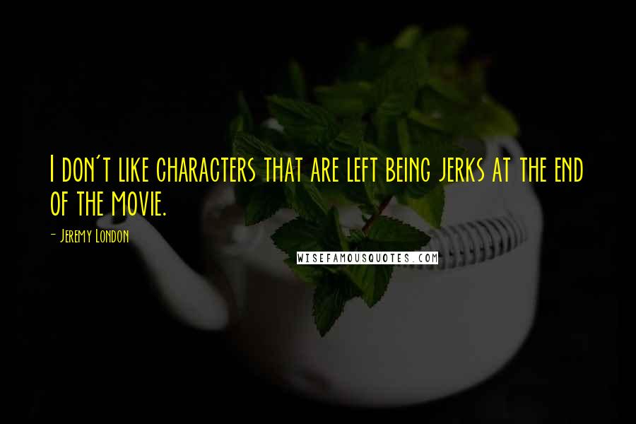 Jeremy London Quotes: I don't like characters that are left being jerks at the end of the movie.