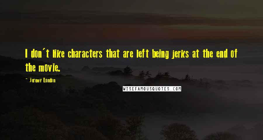 Jeremy London Quotes: I don't like characters that are left being jerks at the end of the movie.