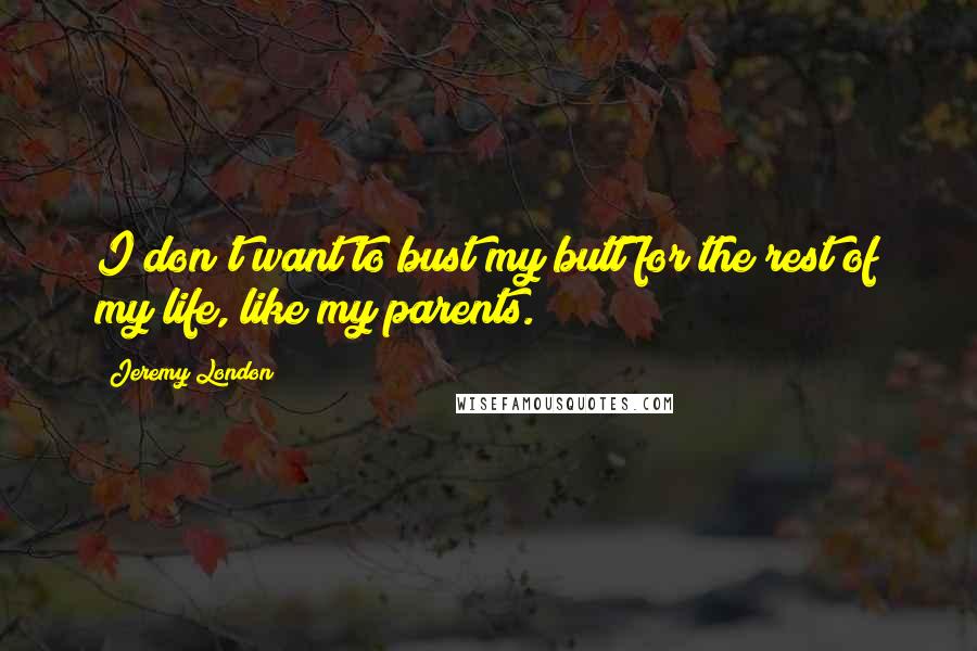 Jeremy London Quotes: I don't want to bust my butt for the rest of my life, like my parents.