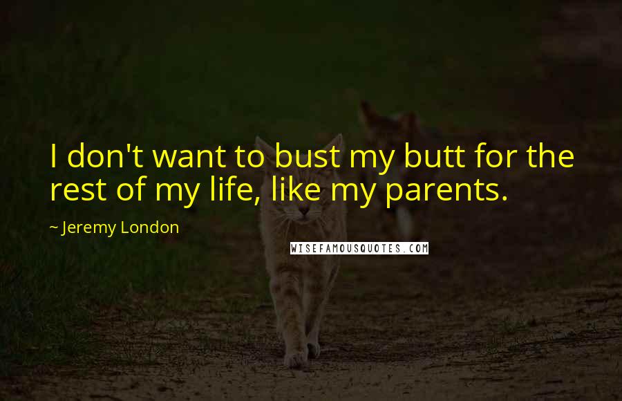 Jeremy London Quotes: I don't want to bust my butt for the rest of my life, like my parents.