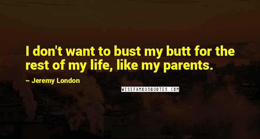 Jeremy London Quotes: I don't want to bust my butt for the rest of my life, like my parents.