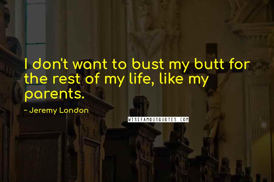 Jeremy London Quotes: I don't want to bust my butt for the rest of my life, like my parents.