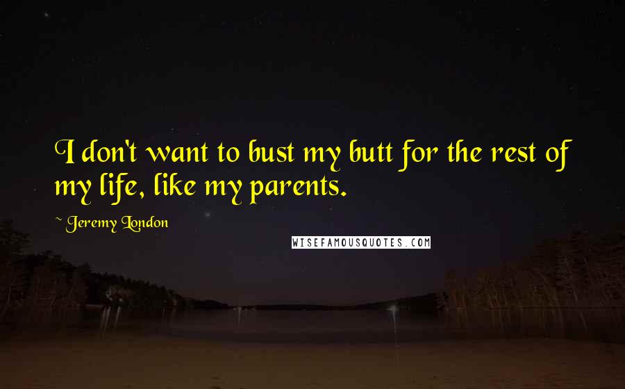Jeremy London Quotes: I don't want to bust my butt for the rest of my life, like my parents.