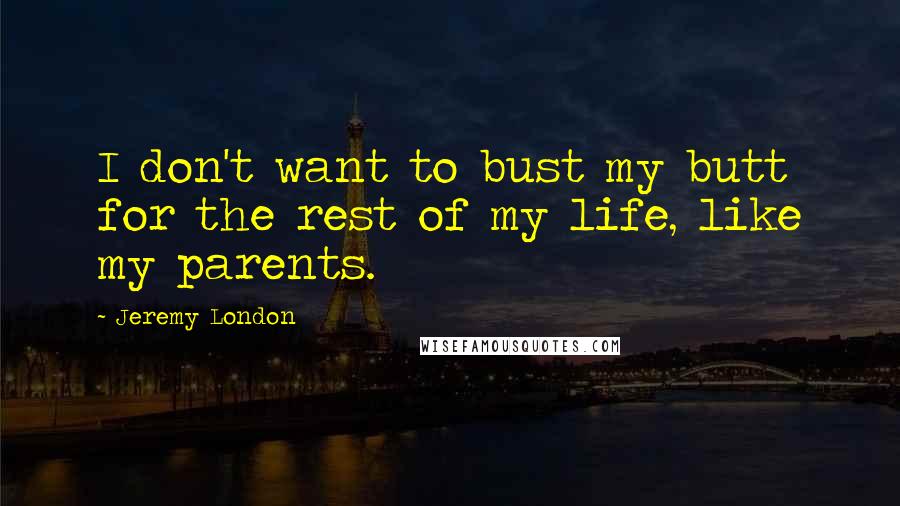 Jeremy London Quotes: I don't want to bust my butt for the rest of my life, like my parents.