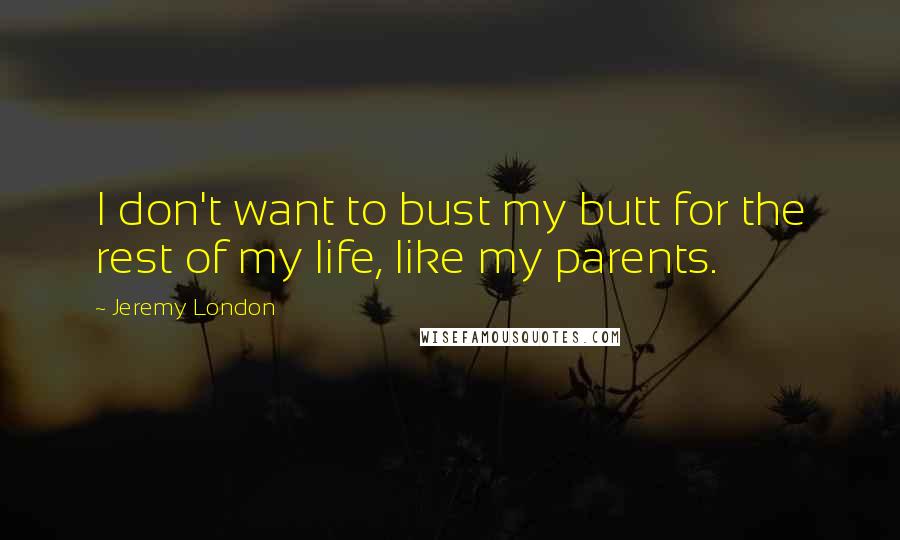 Jeremy London Quotes: I don't want to bust my butt for the rest of my life, like my parents.