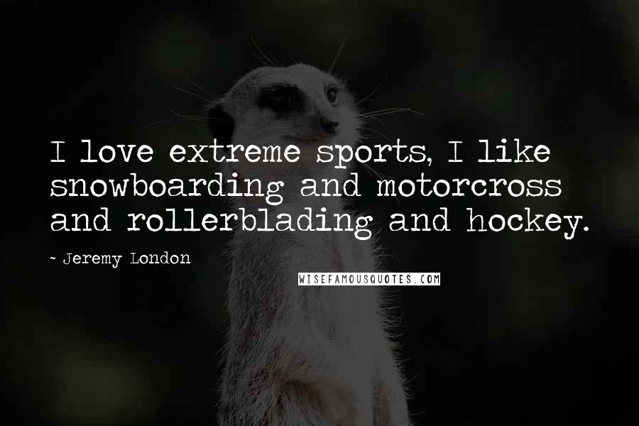 Jeremy London Quotes: I love extreme sports, I like snowboarding and motorcross and rollerblading and hockey.