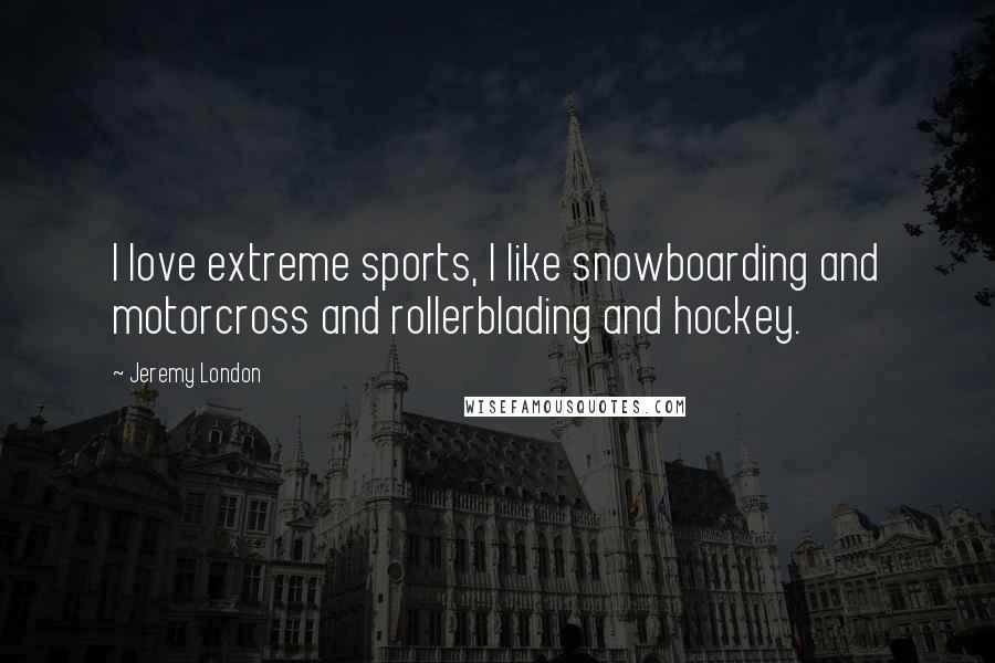 Jeremy London Quotes: I love extreme sports, I like snowboarding and motorcross and rollerblading and hockey.