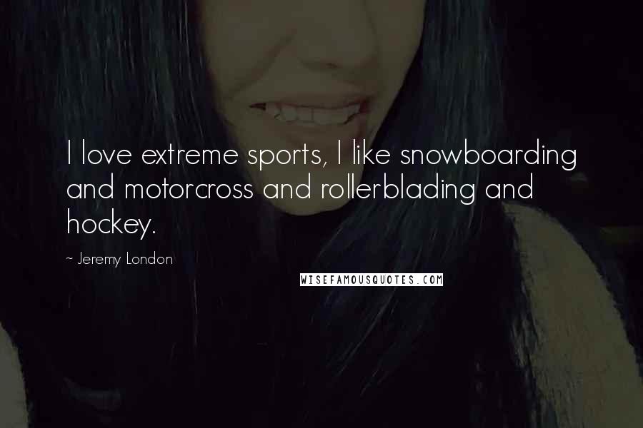 Jeremy London Quotes: I love extreme sports, I like snowboarding and motorcross and rollerblading and hockey.