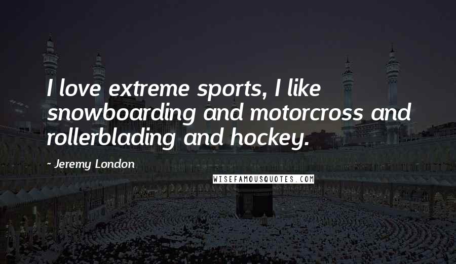 Jeremy London Quotes: I love extreme sports, I like snowboarding and motorcross and rollerblading and hockey.