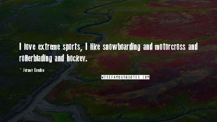 Jeremy London Quotes: I love extreme sports, I like snowboarding and motorcross and rollerblading and hockey.