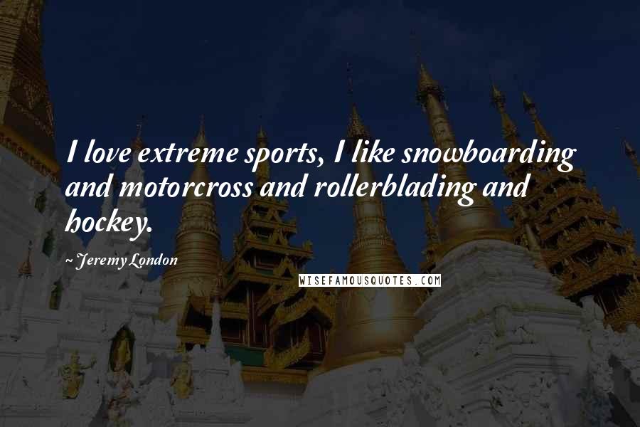 Jeremy London Quotes: I love extreme sports, I like snowboarding and motorcross and rollerblading and hockey.