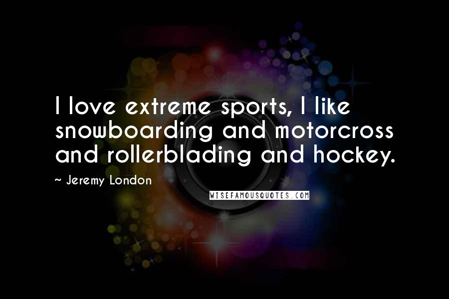 Jeremy London Quotes: I love extreme sports, I like snowboarding and motorcross and rollerblading and hockey.