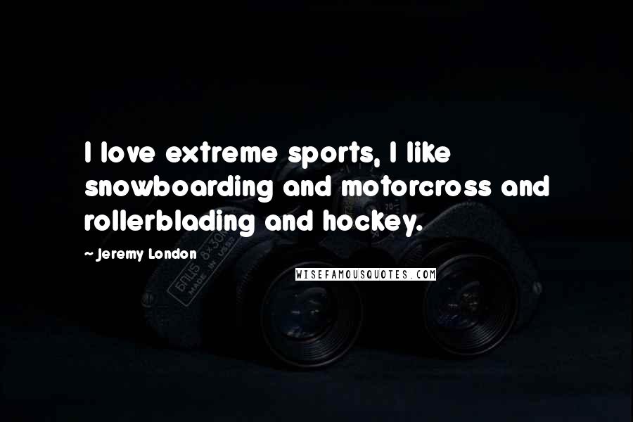 Jeremy London Quotes: I love extreme sports, I like snowboarding and motorcross and rollerblading and hockey.