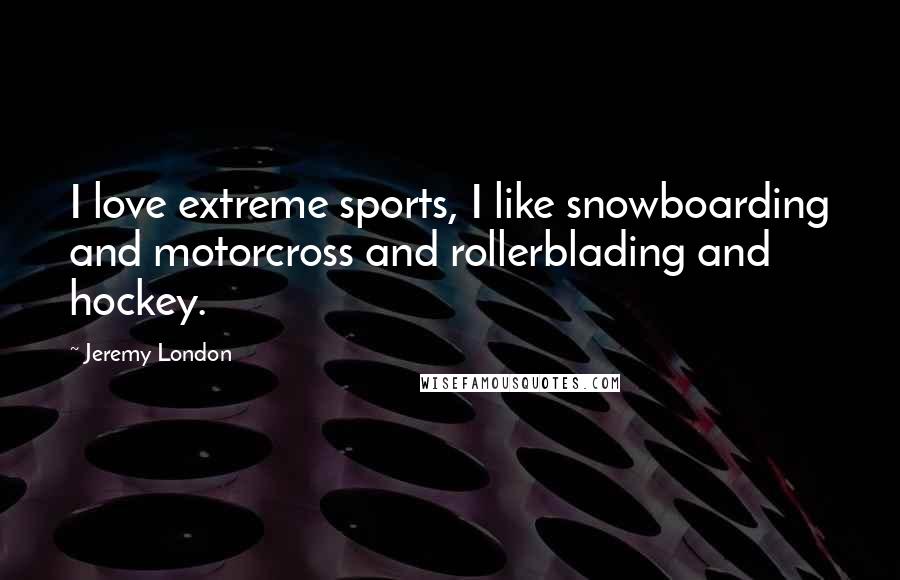 Jeremy London Quotes: I love extreme sports, I like snowboarding and motorcross and rollerblading and hockey.