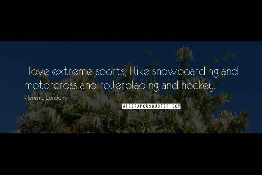Jeremy London Quotes: I love extreme sports, I like snowboarding and motorcross and rollerblading and hockey.