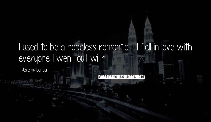 Jeremy London Quotes: I used to be a hopeless romantic - I fell in love with everyone I went out with.