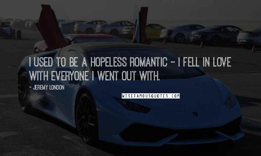 Jeremy London Quotes: I used to be a hopeless romantic - I fell in love with everyone I went out with.