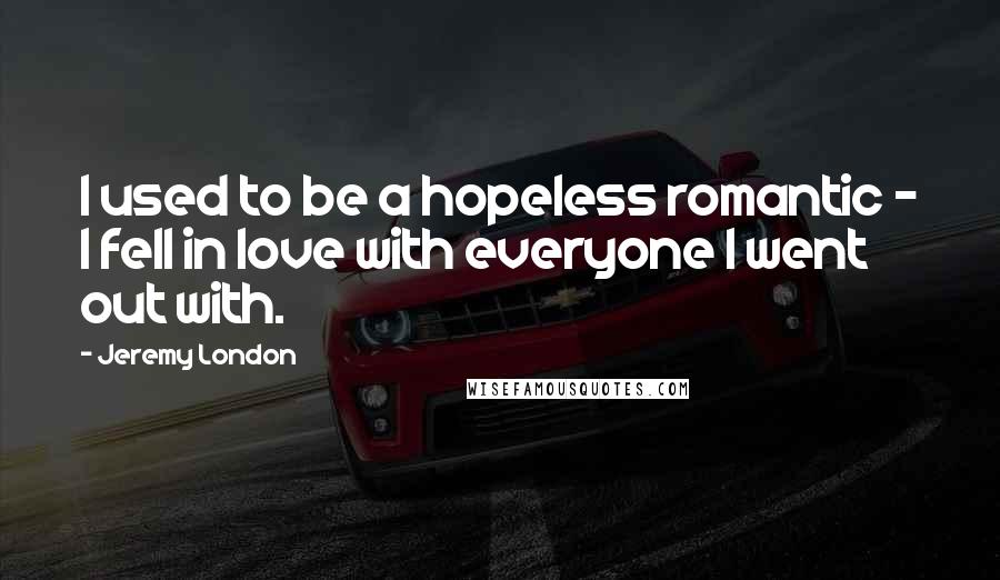 Jeremy London Quotes: I used to be a hopeless romantic - I fell in love with everyone I went out with.