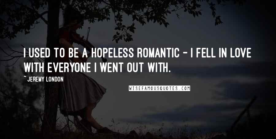 Jeremy London Quotes: I used to be a hopeless romantic - I fell in love with everyone I went out with.