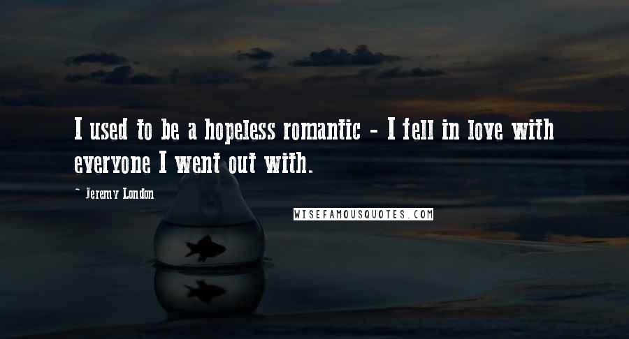 Jeremy London Quotes: I used to be a hopeless romantic - I fell in love with everyone I went out with.