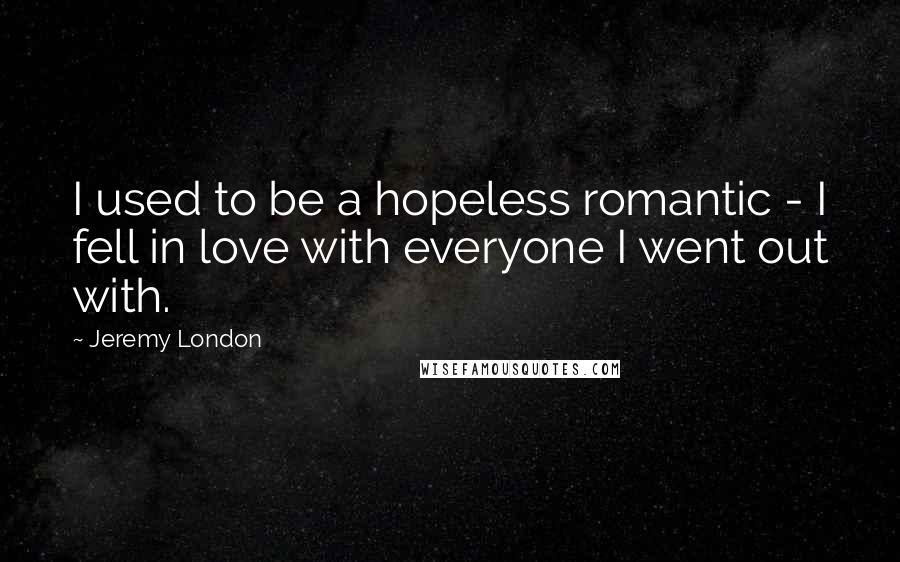 Jeremy London Quotes: I used to be a hopeless romantic - I fell in love with everyone I went out with.