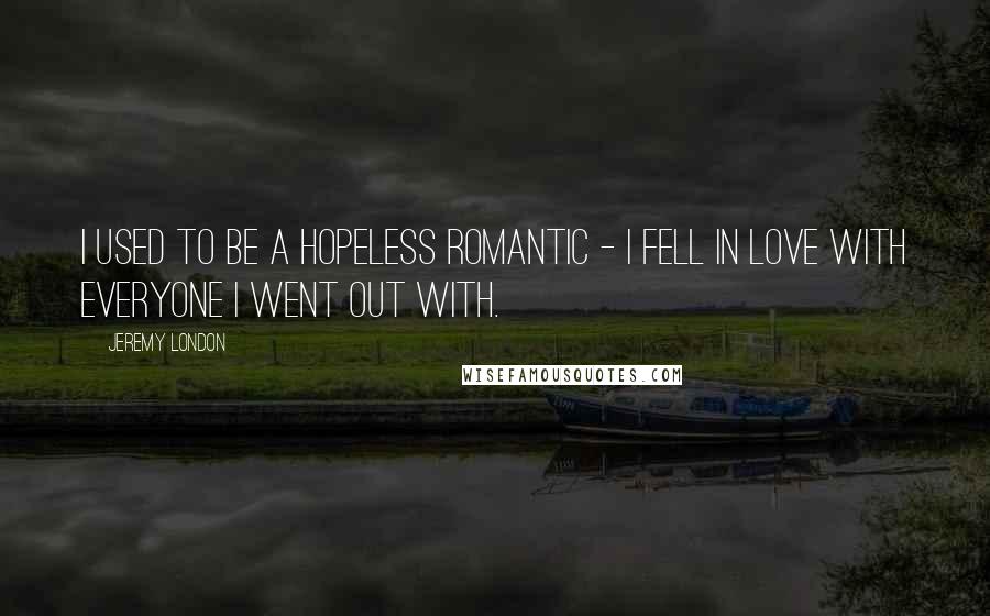 Jeremy London Quotes: I used to be a hopeless romantic - I fell in love with everyone I went out with.
