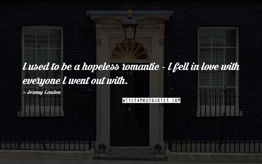 Jeremy London Quotes: I used to be a hopeless romantic - I fell in love with everyone I went out with.