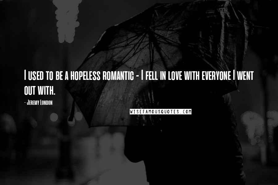 Jeremy London Quotes: I used to be a hopeless romantic - I fell in love with everyone I went out with.