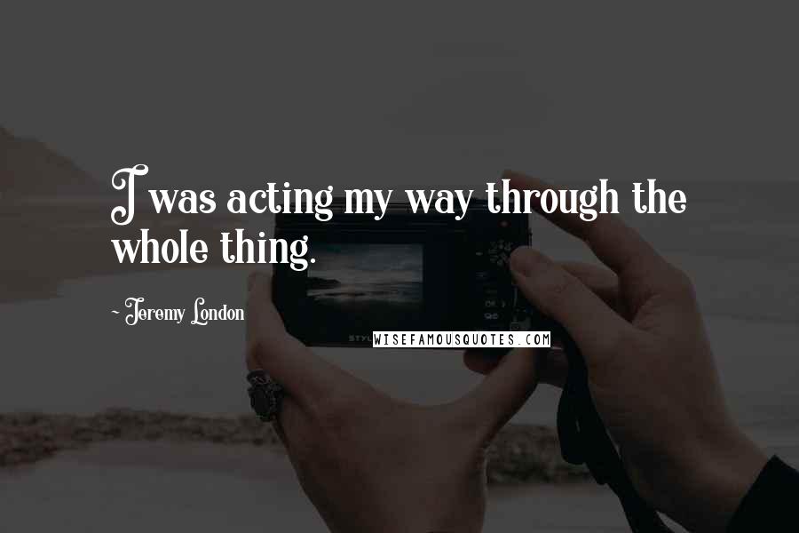 Jeremy London Quotes: I was acting my way through the whole thing.