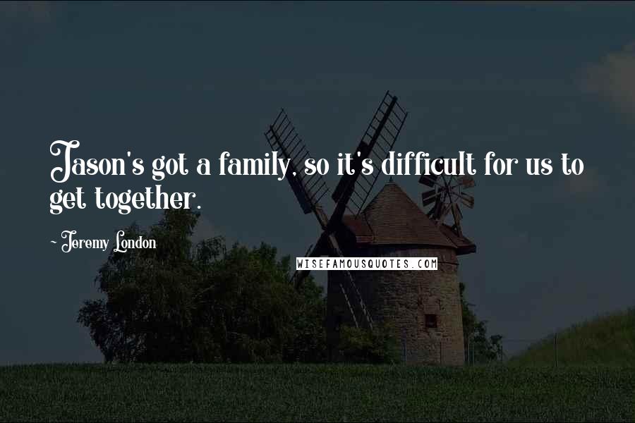 Jeremy London Quotes: Jason's got a family, so it's difficult for us to get together.