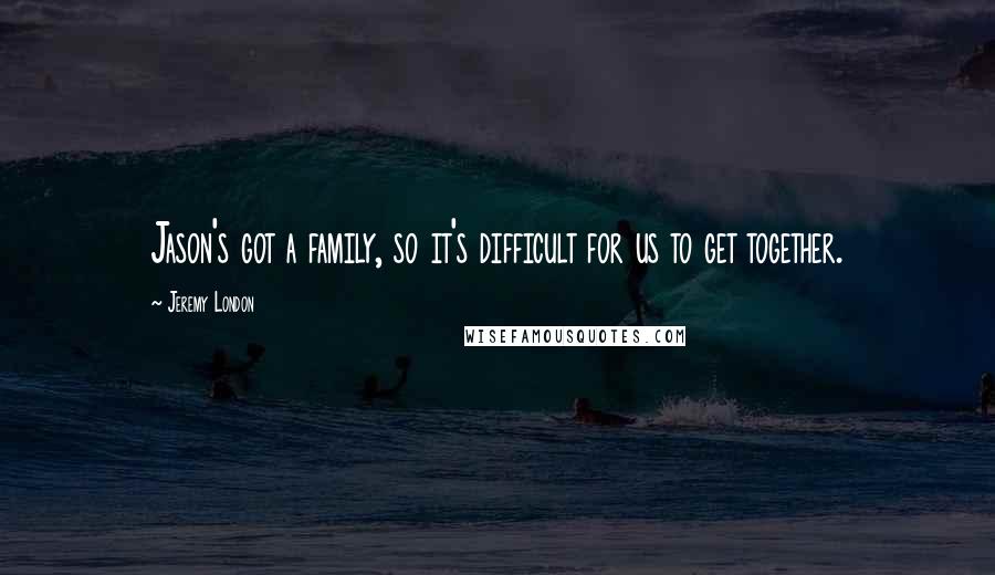 Jeremy London Quotes: Jason's got a family, so it's difficult for us to get together.