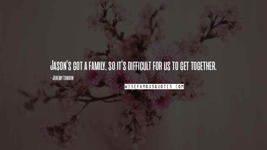 Jeremy London Quotes: Jason's got a family, so it's difficult for us to get together.