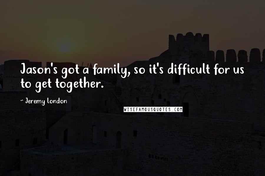 Jeremy London Quotes: Jason's got a family, so it's difficult for us to get together.