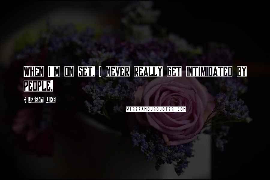 Jeremy Luke Quotes: When I'm on set, I never really get intimidated by people.