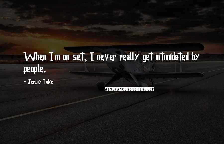 Jeremy Luke Quotes: When I'm on set, I never really get intimidated by people.