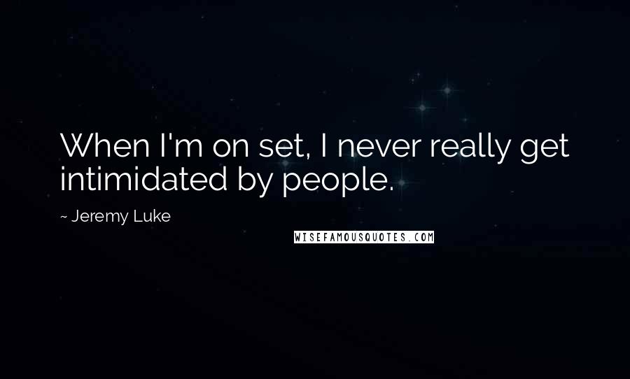 Jeremy Luke Quotes: When I'm on set, I never really get intimidated by people.