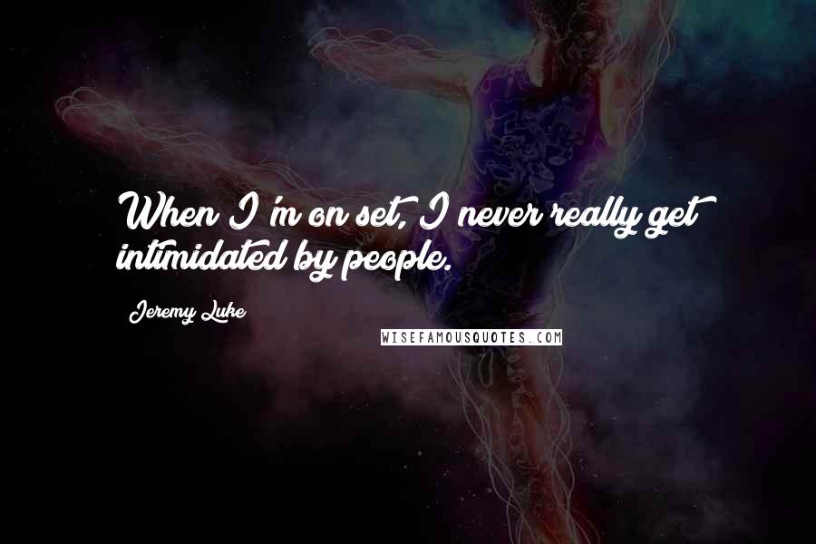 Jeremy Luke Quotes: When I'm on set, I never really get intimidated by people.