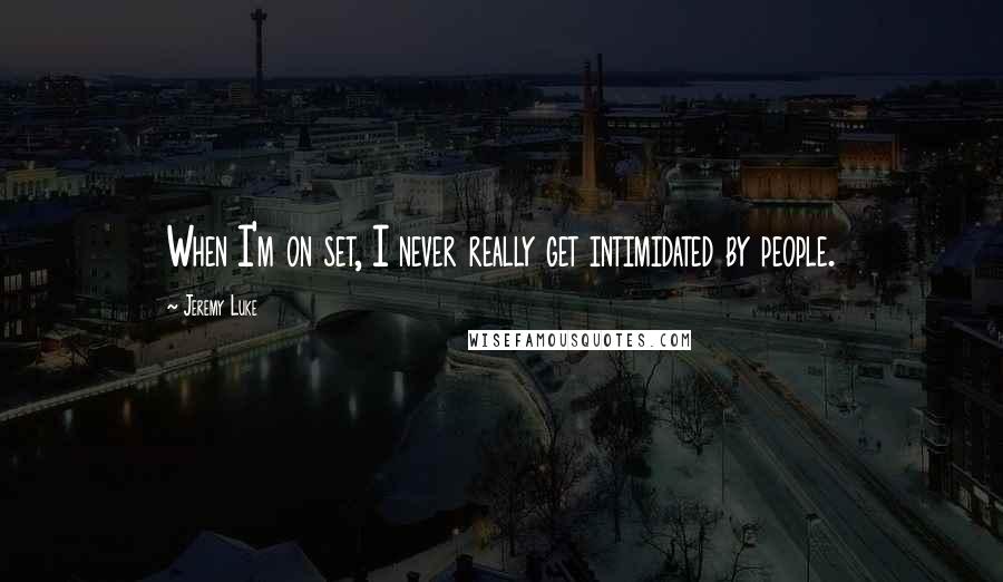 Jeremy Luke Quotes: When I'm on set, I never really get intimidated by people.