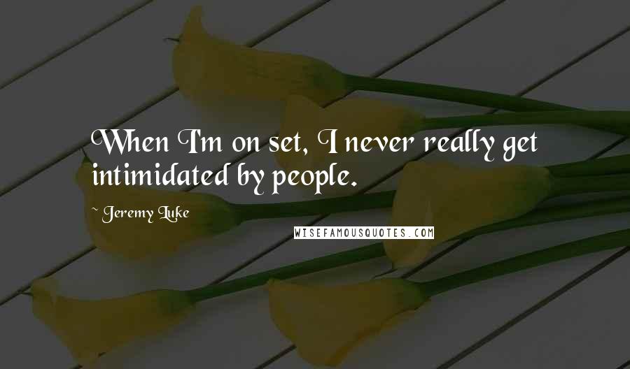 Jeremy Luke Quotes: When I'm on set, I never really get intimidated by people.