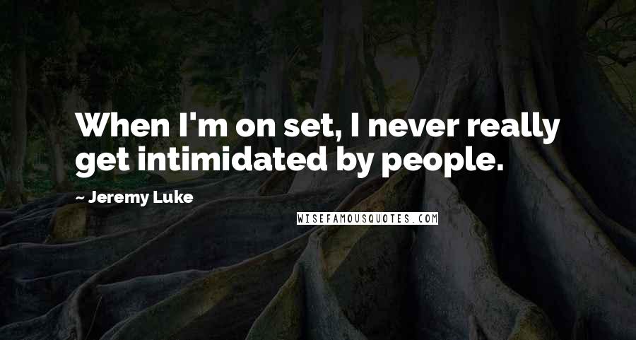 Jeremy Luke Quotes: When I'm on set, I never really get intimidated by people.