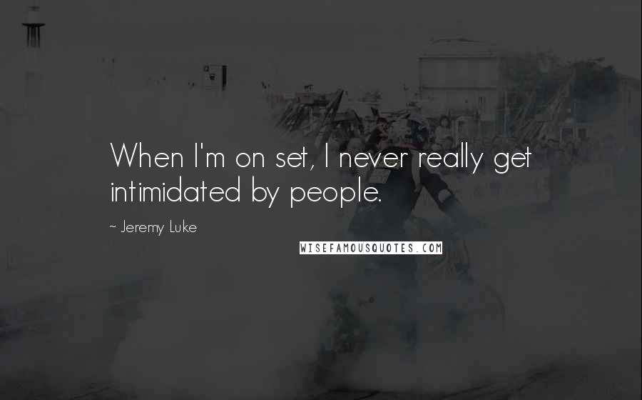 Jeremy Luke Quotes: When I'm on set, I never really get intimidated by people.