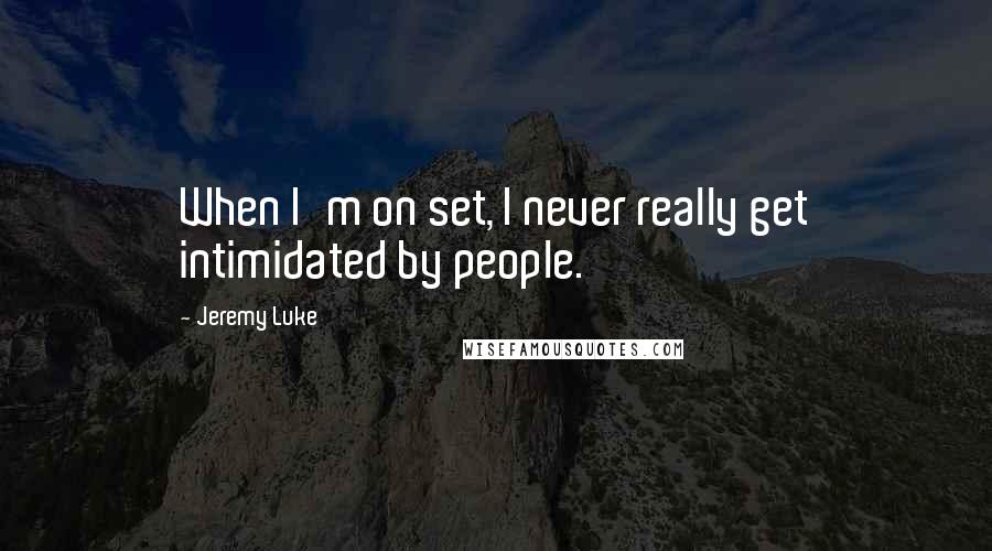 Jeremy Luke Quotes: When I'm on set, I never really get intimidated by people.