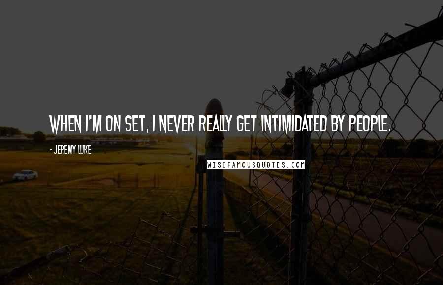 Jeremy Luke Quotes: When I'm on set, I never really get intimidated by people.