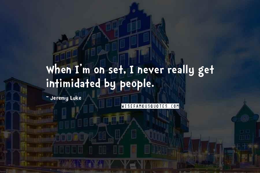 Jeremy Luke Quotes: When I'm on set, I never really get intimidated by people.